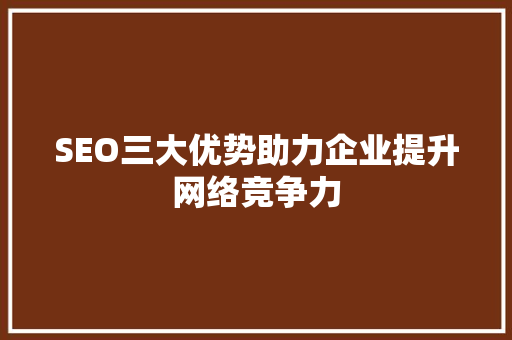 SEO三大优势助力企业提升网络竞争力