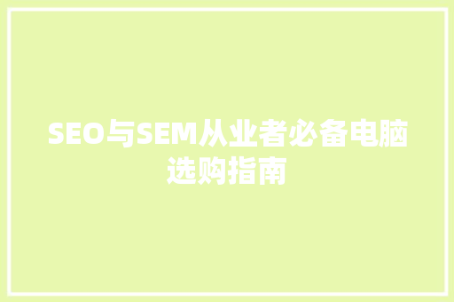 SEO与SEM从业者必备电脑选购指南