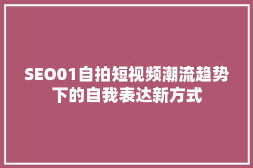 SEO01自拍短视频潮流趋势下的自我表达新方式