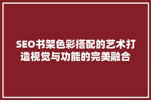 SEO书架色彩搭配的艺术打造视觉与功能的完美融合