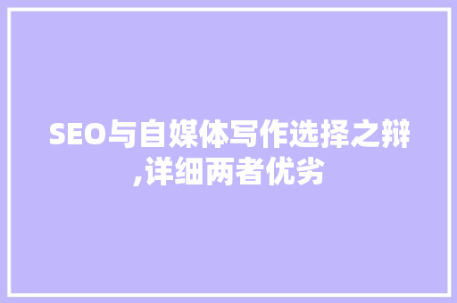 SEO与自媒体写作选择之辩,详细两者优劣