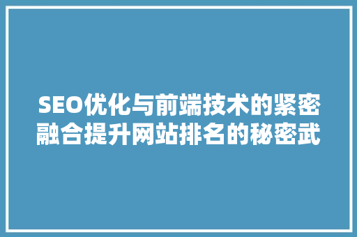 SEO优化与前端技术的紧密融合提升网站排名的秘密武器