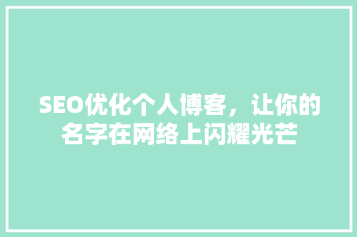 SEO优化个人博客，让你的名字在网络上闪耀光芒