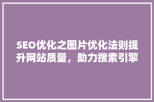 SEO优化之图片优化法则提升网站质量，助力搜索引擎排名