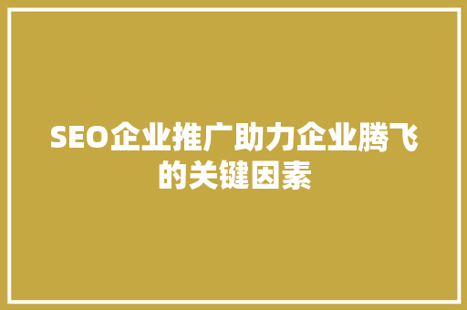 SEO企业推广助力企业腾飞的关键因素