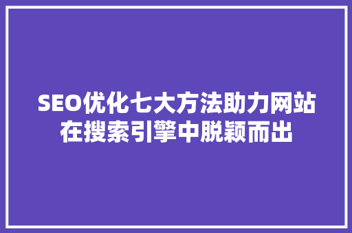 SEO优化七大方法助力网站在搜索引擎中脱颖而出