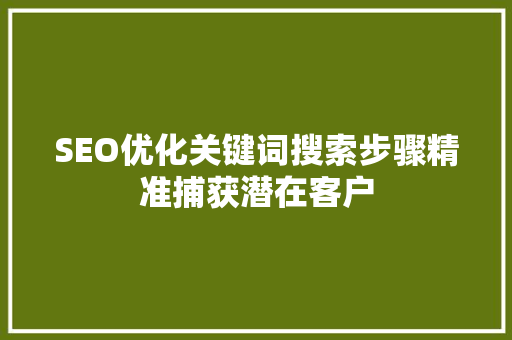 SEO优化关键词搜索步骤精准捕获潜在客户