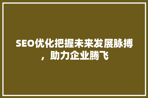 SEO优化把握未来发展脉搏，助力企业腾飞