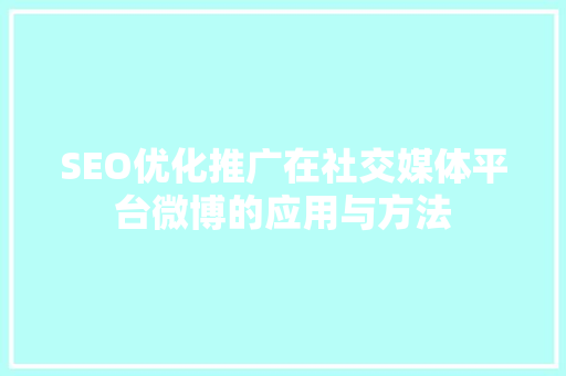 SEO优化推广在社交媒体平台微博的应用与方法