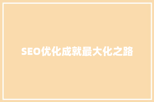 SEO优化成就最大化之路
