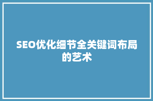SEO优化细节全关键词布局的艺术