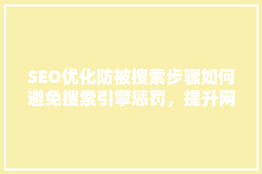 SEO优化防被搜索步骤如何避免搜索引擎惩罚，提升网站排名
