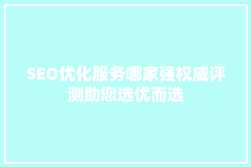 SEO优化服务哪家强权威评测助您选优而选