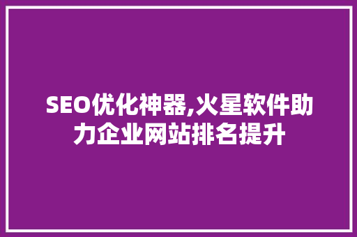 SEO优化神器,火星软件助力企业网站排名提升