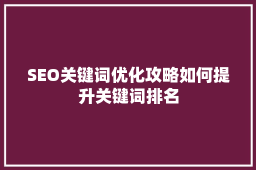 SEO关键词优化攻略如何提升关键词排名