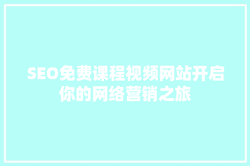 SEO免费课程视频网站开启你的网络营销之旅