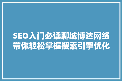 SEO入门必读聊城博达网络带你轻松掌握搜索引擎优化方法