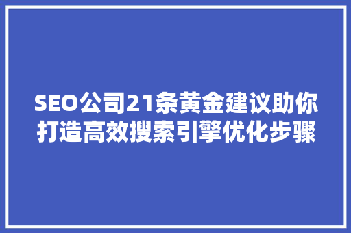 SEO公司21条黄金建议助你打造高效搜索引擎优化步骤