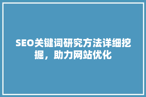 SEO关键词研究方法详细挖掘，助力网站优化