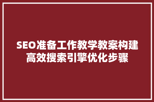 SEO准备工作教学教案构建高效搜索引擎优化步骤
