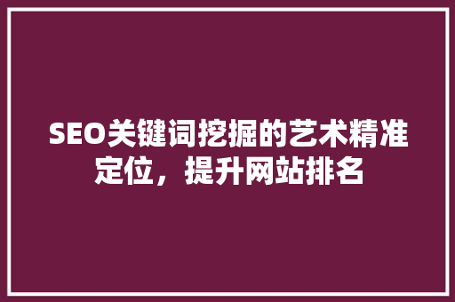 SEO关键词挖掘的艺术精准定位，提升网站排名