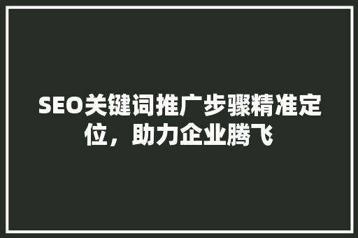 SEO关键词推广步骤精准定位，助力企业腾飞