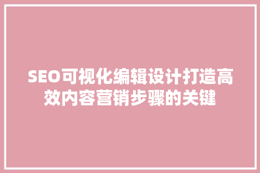 SEO可视化编辑设计打造高效内容营销步骤的关键