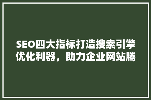 SEO四大指标打造搜索引擎优化利器，助力企业网站腾飞