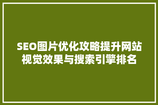 SEO图片优化攻略提升网站视觉效果与搜索引擎排名