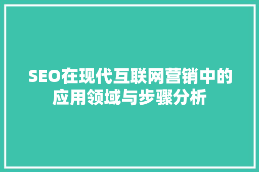 SEO在现代互联网营销中的应用领域与步骤分析