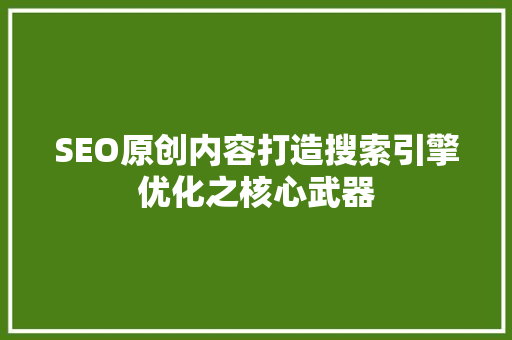 SEO原创内容打造搜索引擎优化之核心武器