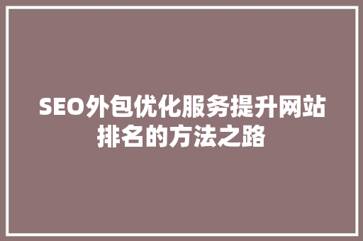SEO外包优化服务提升网站排名的方法之路