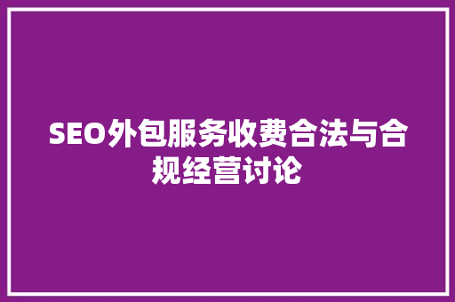 SEO外包服务收费合法与合规经营讨论