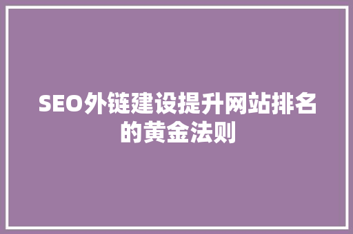 SEO外链建设提升网站排名的黄金法则