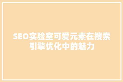 SEO实验室可爱元素在搜索引擎优化中的魅力