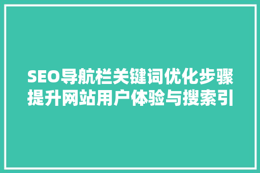 SEO导航栏关键词优化步骤提升网站用户体验与搜索引擎排名