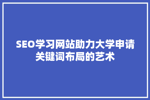 SEO学习网站助力大学申请关键词布局的艺术