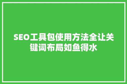 SEO工具包使用方法全让关键词布局如鱼得水