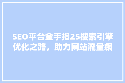 SEO平台金手指25搜索引擎优化之路，助力网站流量飙升