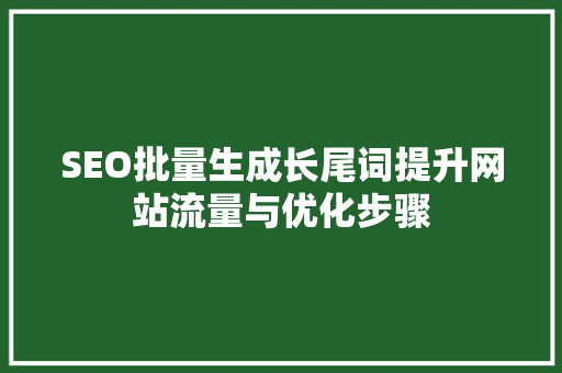 SEO批量生成长尾词提升网站流量与优化步骤