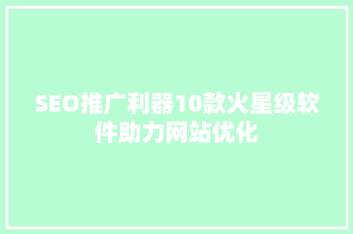 SEO推广利器10款火星级软件助力网站优化