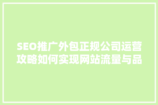 SEO推广外包正规公司运营攻略如何实现网站流量与品牌价值的双丰收