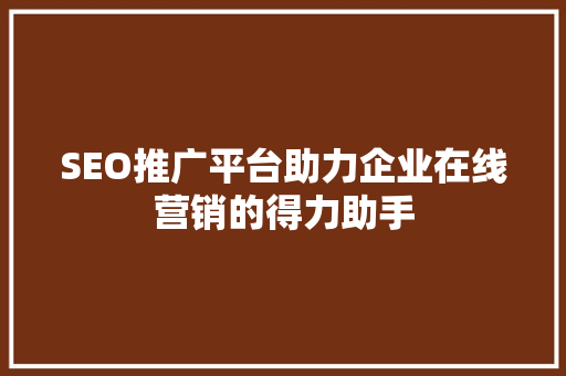 SEO推广平台助力企业在线营销的得力助手
