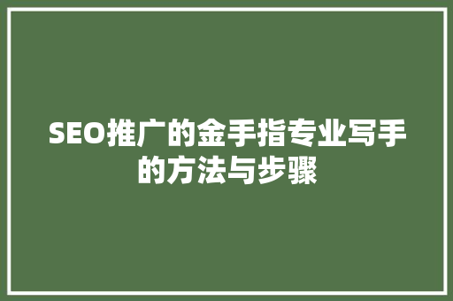 SEO推广的金手指专业写手的方法与步骤