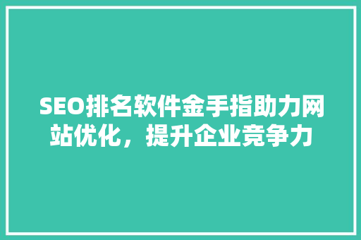 SEO排名软件金手指助力网站优化，提升企业竞争力