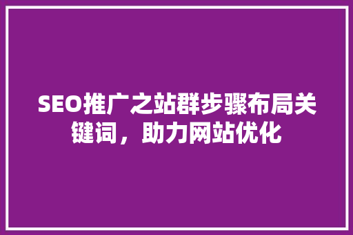 SEO推广之站群步骤布局关键词，助力网站优化