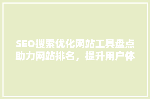 SEO搜索优化网站工具盘点助力网站排名，提升用户体验