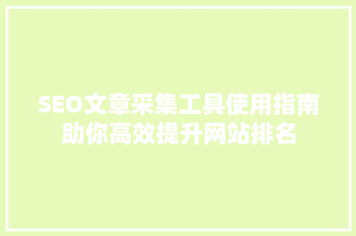 SEO文章采集工具使用指南助你高效提升网站排名