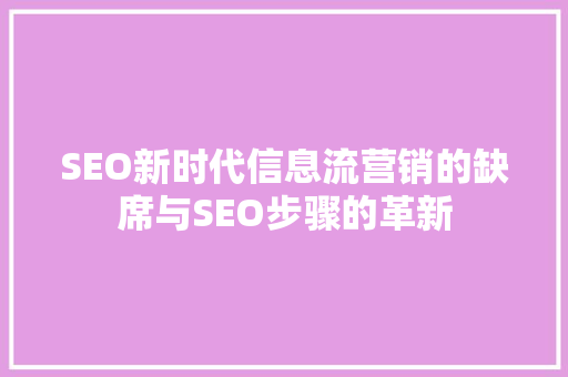SEO新时代信息流营销的缺席与SEO步骤的革新