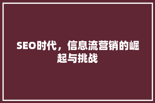 SEO时代，信息流营销的崛起与挑战